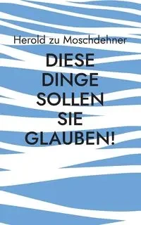 Diese Dinge sollen Sie glauben! - zu Moschdehner Herold