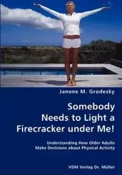 Somebody Needs to Light a Firecracker under Me!- Understanding How Older Adults Make Decisions about Physical Activity - Janene M. Grodesky