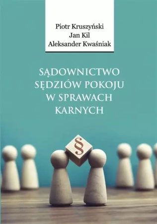 Sądownictwo sędziów pokoju w sprawach karnych - Piotr Kruszyński, Jan Kil, Aleksander Kwaśniak