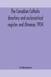 The Canadian Catholic directory and ecclesiastical register and Almanac 1904 - Unknown