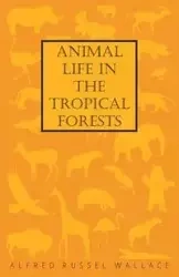 Animal Life in the Tropical Forests - Wallace Alfred Russel