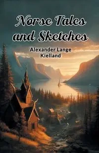 Norse Tales And Sketches - Alexander Kielland Lange