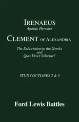 Irenaeus' 'Against Heresies' and Clement of Alexandria's 'The Exhortation to the Greeks' and 'Quis Dives Salvetur?' - Lewis Battles