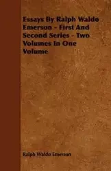 Essays by Ralph Waldo Emerson - First and Second Series - Two Volumes in One Volume - Emerson Ralph Waldo