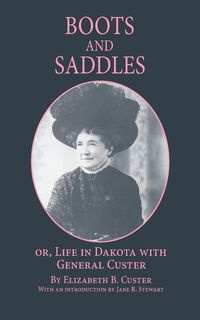 Boots and Saddles Or, Life in Dakota with General Custer - Custer Elizabeth B.