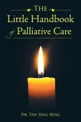 The Little Handbook of Palliative Care - Dr. Tan Seng Beng