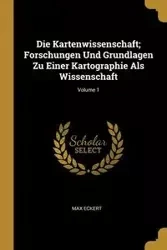 Die Kartenwissenschaft; Forschungen Und Grundlagen Zu Einer Kartographie Als Wissenschaft; Volume 1 - Max Eckert