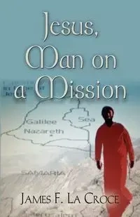 JESUS, MAN ON A MISSION - James La Croce