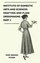 Institute Of Domestic Arts And Sciences - Drafting And Plain Dressmaking Part 3 - Mary Brooks Picken