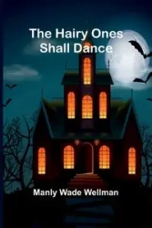 The Hairy Ones Shall Dance - Wade Wellman Manly