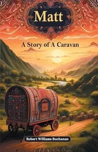 Matt A Story of A Caravan - Robert Williams Buchanan