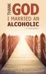 Thank God I Married an Alcoholic - Audrey Mabley Rev.