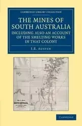 The Mines of South Australia, Including Also an Account of the Smelting Works in That Colony - Austin J. B.