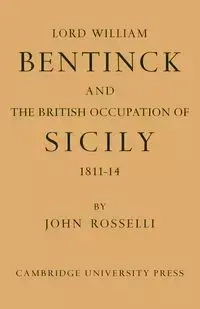 Lord William Bentinck and the British Occupation of Sicily 1811 1814 - John Rosselli