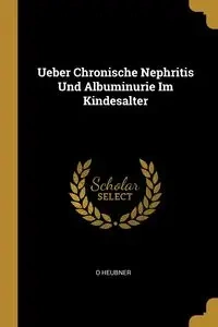 Ueber Chronische Nephritis Und Albuminurie Im Kindesalter - Heubner O