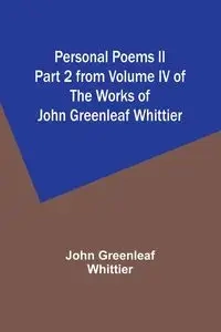 Personal Poems II Part 2 from Volume IV of The Works of John Greenleaf Whittier - John Whittier Greenleaf