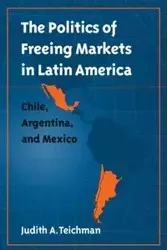 The Politics of Freeing Markets in Latin America - Judith A. Teichman