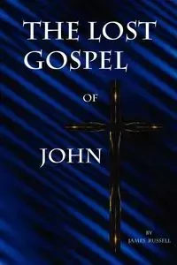 The Lost Gospel of John - Russell James