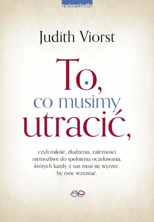 eBook To, co musimy utracić, czyli miłość, złudzenia, zależności niemożliwe od spełnienia oczekiwania, których każdy z nas musi się wyrzec, by móc wzrastać. - Judith Viorst epub mobi