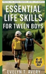 ESSENTIAL LIFE SKILLS FOR TWEEN BOYS - Avery Evelyne T.