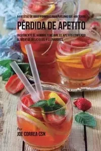 94 Recetas de Jugos Y Comidas Para Personas Que Han Tenido Pérdida de Apetito - Joe Correa