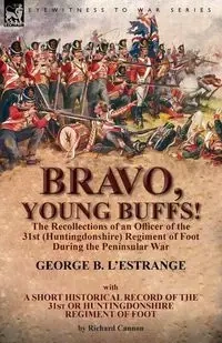 Bravo, Young Buffs!-The Recollections of an Officer of the 31st (Huntingdonshire) Regiment of Foot During the Peninsular War - George L'Estrange
