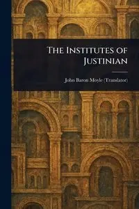 The Institutes of Justinian - John Moyle Baron