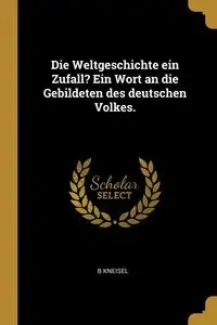 Die Weltgeschichte ein Zufall? Ein Wort an die Gebildeten des deutschen Volkes. - Kneisel B