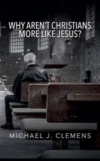 Why Aren't Christians More Like Jesus? - Michael J. Clemens