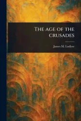 The Age of the Crusades - James M. Ludlow (James Meeker)