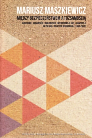 eBook Między bezpieczeństwem a tożsamością. Rosyjskie, ukraińskie i białoruskie interpretacje idei i koncepcji w polskiej polityce wschodniej (1990-2010) - Mariusz Maszkiewicz epub mobi
