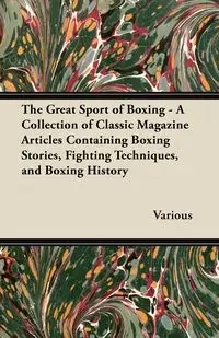 The Great Sport of Boxing - A Collection of Classic Magazine Articles Containing Boxing Stories, Fighting Techniques, and Boxing History - Various