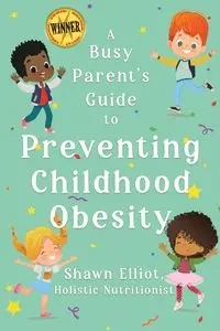 A Busy Parent's Guide to Preventing Childhood Obesity - Elliot Shawn