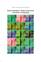 Deixis-Połudnoc: Rzeka Znaczenia / The River of... - Anna Łaszczok-Pełczyńska
