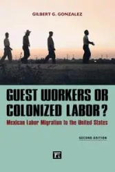 Guest Workers or Colonized Labor? - Gilbert G. Gonzalez