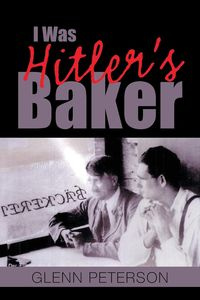 I Was Hitler's Baker - Glenn Peterson