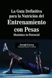 La Guía Definitiva para la Nutrición del Entrenamiento con Pesas - Joseph Correa