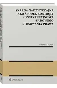 Skarga nadzwyczajna jako środek kontroli konstytucyjności sądowego stosowania prawa - Aleksandra Szydzik