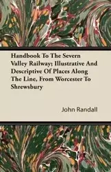 Handbook To The Severn Valley Railway; Illustrative And Descriptive Of Places Along The Line, From Worcester To Shrewsbury - Randall John