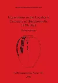 Excavations in the Locality 6 Cemetery at Hierakonpolis 1979-1985 - Barbara Adams