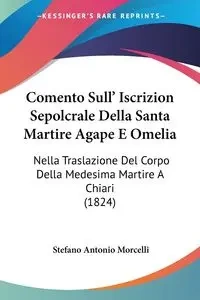 Comento Sull' Iscrizion Sepolcrale Della Santa Martire Agape E Omelia - Antonio Morcelli Stefano