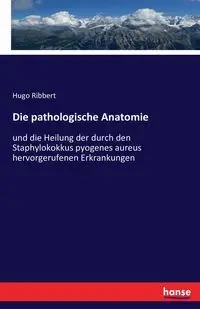 Die pathologische Anatomie - Hugo Ribbert