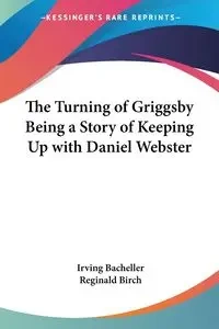 The Turning of Griggsby Being a Story of Keeping Up with Daniel Webster - Irving Bacheller