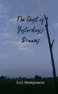 The Ghost of Yesterday's Dreams - Levi Montgomery