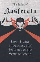 The Tales of Nosferatu - Short Stories Showcasing the Evolution of the Vampire Legend - Various