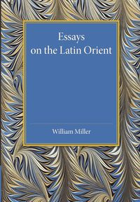 Essays on the Latin Orient - William Miller