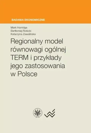 Regionalny model równowagi ogólnej TERM i przykłady jego zastosowania w Polsce - Mark Horridge, Bartłomiej Rokicki, Katarzyna Zawalińska