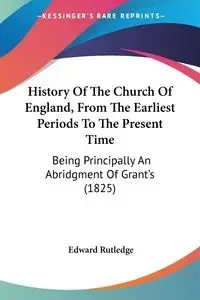 History Of The Church Of England, From The Earliest Periods To The Present Time - Edward Rutledge