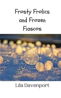 Frosty Frolics and Frozen Fiascos - Lila Davenport