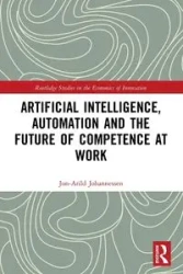 Artificial Intelligence, Automation and the Future of Competence at Work - Johannessen Jon-Arild